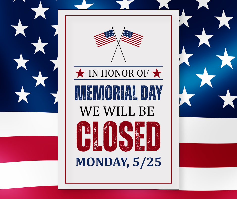 Closed Monday, May 25 in Honor of Memorial Day
